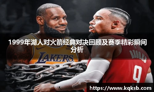 1999年湖人对火箭经典对决回顾及赛季精彩瞬间分析